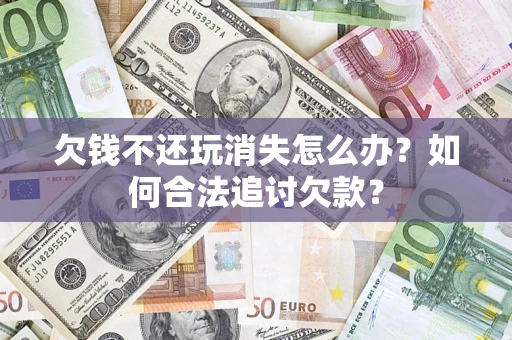 北京欠钱不还玩消失怎么办？如何合法追讨欠款？