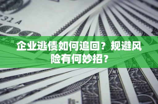 北京企业逃债如何追回？规避风险有何妙招？