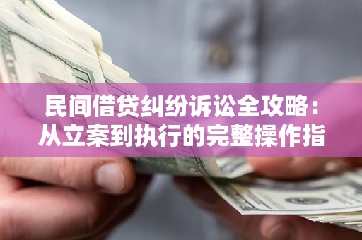 北京民间借贷纠纷诉讼全攻略：从立案到执行的完整操作指南