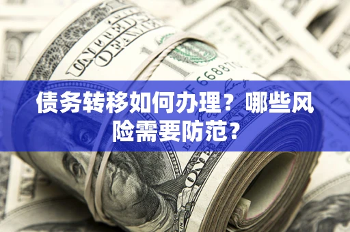 北京债务转移如何办理？哪些风险需要防范？