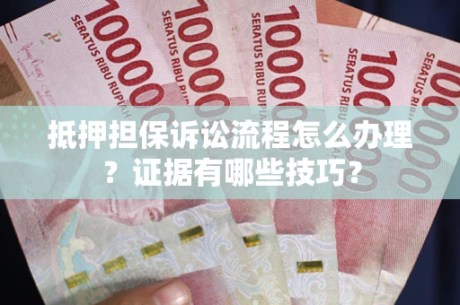 北京抵押担保诉讼流程怎么办理？证据有哪些技巧？