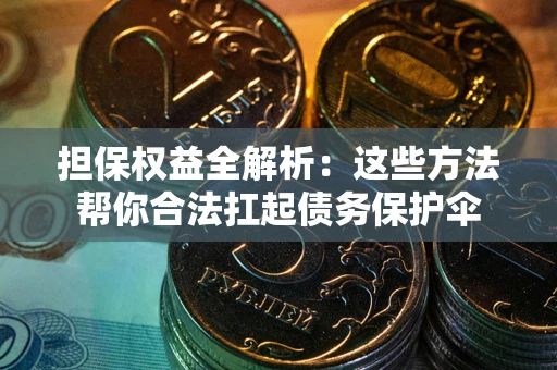 北京担保权益全解析：这些方法帮你合法扛起债务保护伞