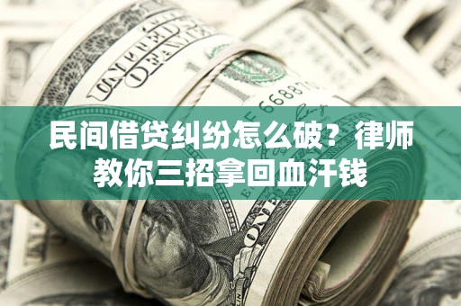 北京民间借贷纠纷怎么破？律师教你三招拿回血汗钱