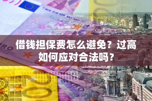 北京借钱担保费怎么避免？过高如何应对合法吗？