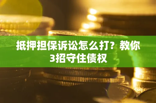 北京抵押担保诉讼怎么打？教你3招守住债权