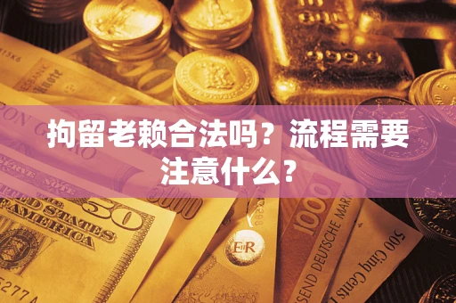 北京拘留老赖合法吗？流程需要注意什么？