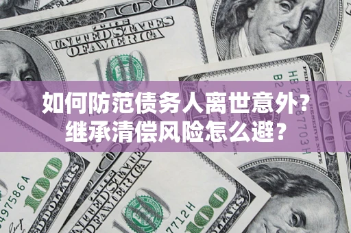 北京如何防范债务人离世意外？继承清偿风险怎么避？