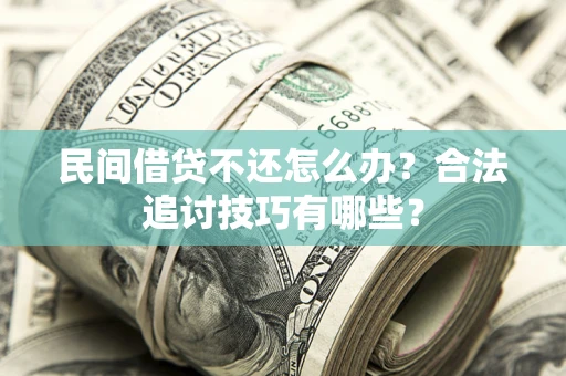 北京民间借贷不还怎么办？合法追讨技巧有哪些？