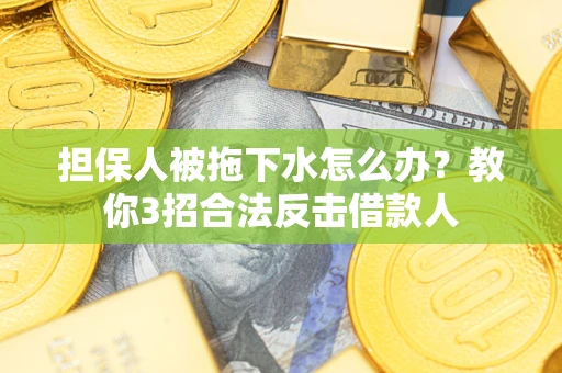 北京担保人被拖下水怎么办？教你3招合法反击借款人