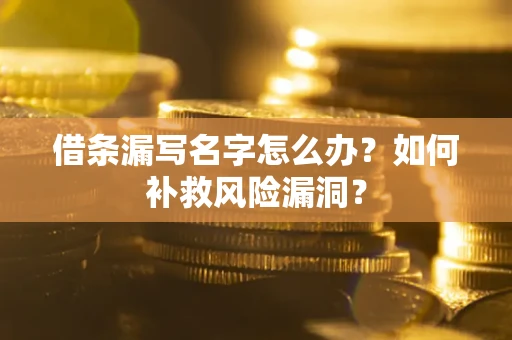 北京借条漏写名字怎么办？如何补救风险漏洞？