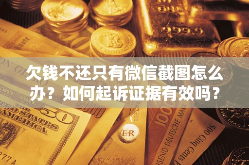 北京欠钱不还只有微信截图怎么办？如何起诉证据有效吗？
