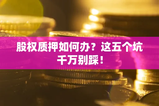 北京股权质押如何办？这五个坑千万别踩！