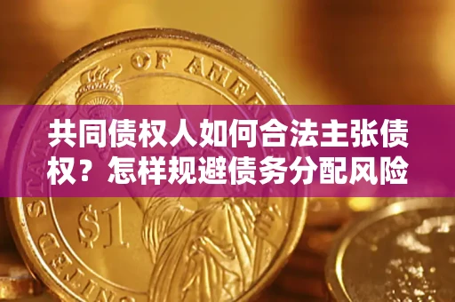 北京共同债权人如何合法主张债权？怎样规避债务分配风险？