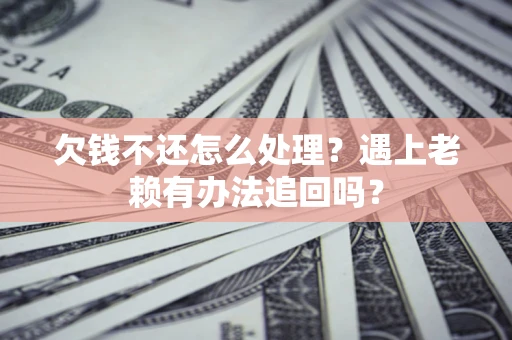 北京欠钱不还怎么处理？遇上老赖有办法追回吗？