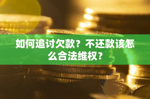 北京如何追讨欠款？不还款该怎么合法维权？