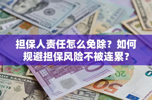 北京担保人责任怎么免除？如何规避担保风险不被连累？