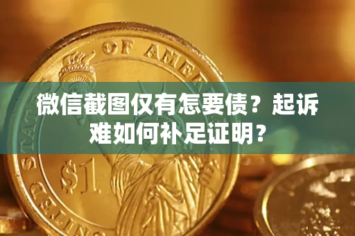 北京微信截图仅有怎要债？起诉难如何补足证明？