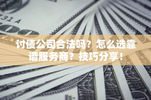 北京讨债公司合法吗？怎么选靠谱服务商？技巧分享！