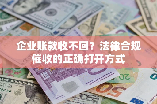 北京企业账款收不回？法律合规催收的正确打开方式