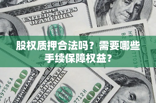 北京股权质押合法吗？需要哪些手续保障权益？
