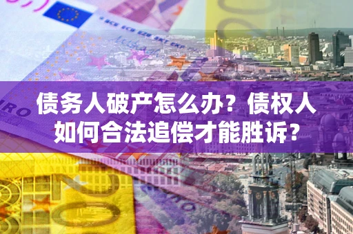 北京债务人破产怎么办？债权人如何合法追偿才能胜诉？
