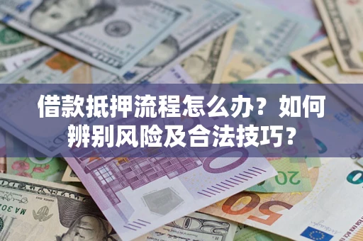 北京借款抵押流程怎么办？如何辨别风险及合法技巧？
