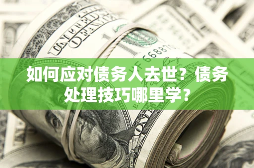 北京如何应对债务人去世？债务处理技巧哪里学？