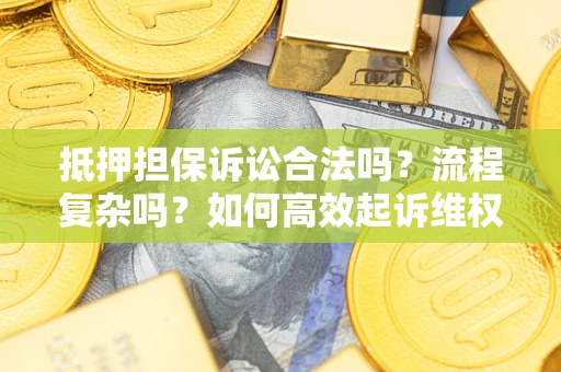 北京抵押担保诉讼合法吗？流程复杂吗？如何高效起诉维权？