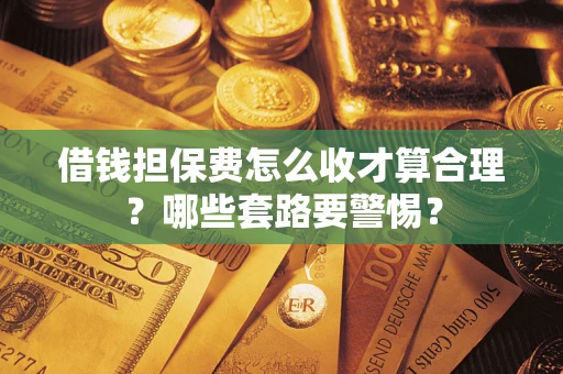 北京借钱担保费怎么收才算合理？哪些套路要警惕？