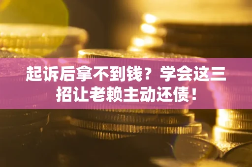 北京起诉后拿不到钱？学会这三招让老赖主动还债！