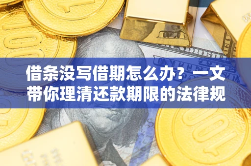 北京借条没写借期怎么办？一文带你理清还款期限的法律规则