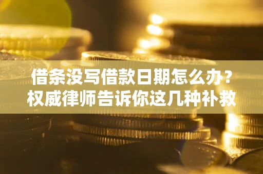 北京借条没写借款日期怎么办？权威律师告诉你这几种补救方法！