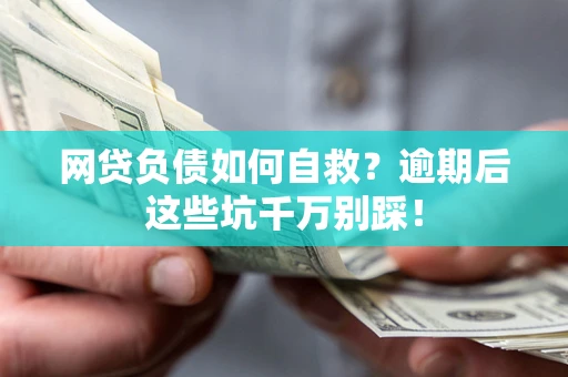 北京网贷负债如何自救？逾期后这些坑千万别踩！