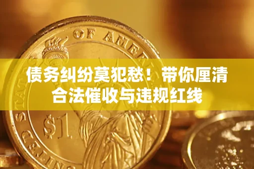 北京债务纠纷莫犯愁！带你厘清合法催收与违规红线