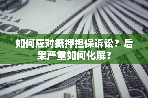 北京如何应对抵押担保诉讼？后果严重如何化解？
