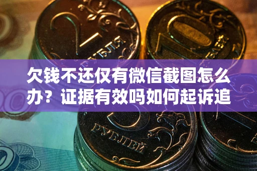 北京欠钱不还仅有微信截图怎么办？证据有效吗如何起诉追回欠款？