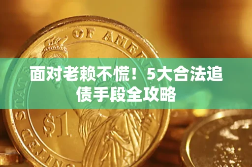 北京面对老赖不慌！5大合法追债手段全攻略