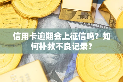 北京信用卡逾期会上征信吗？如何补救不良记录？