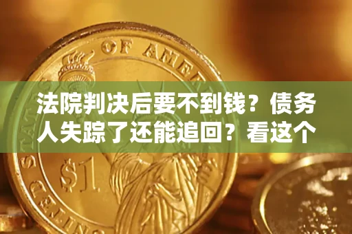 北京法院判决后要不到钱？债务人失踪了还能追回？看这个方法！