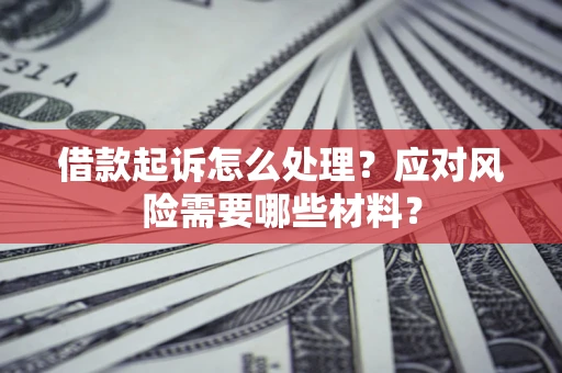 北京借款起诉怎么处理？应对风险需要哪些材料？