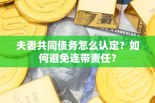 北京夫妻共同债务怎么认定？如何避免连带责任？