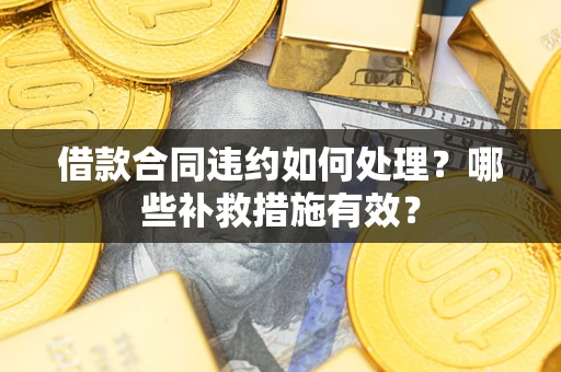 北京借款合同违约如何处理？哪些补救措施有效？