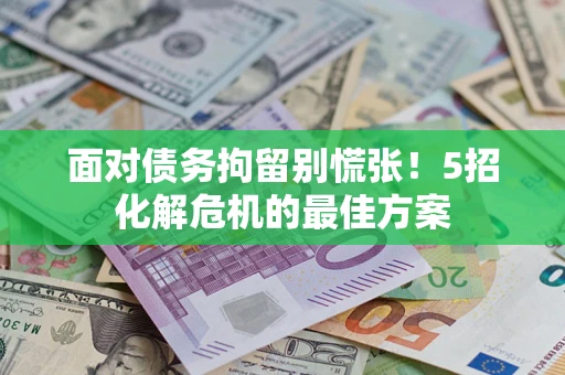 北京面对债务拘留别慌张！5招化解危机的最佳方案