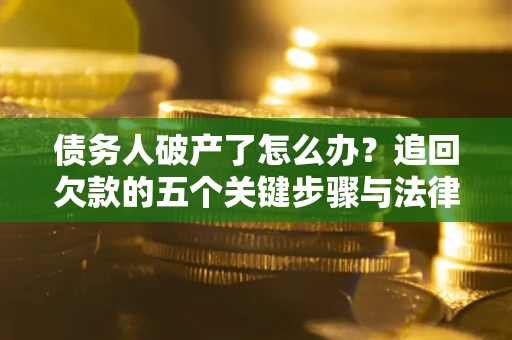 北京债务人破产了怎么办？追回欠款的五个关键步骤与法律策略