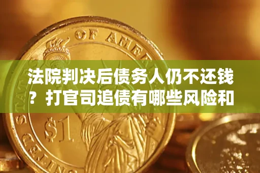 北京法院判决后债务人仍不还钱？打官司追债有哪些风险和技巧？