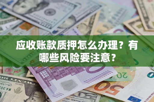 北京应收账款质押怎么办理？有哪些风险要注意？