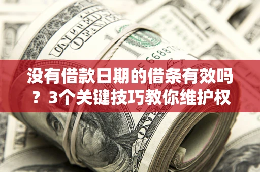 北京没有借款日期的借条有效吗？3个关键技巧教你维护权益