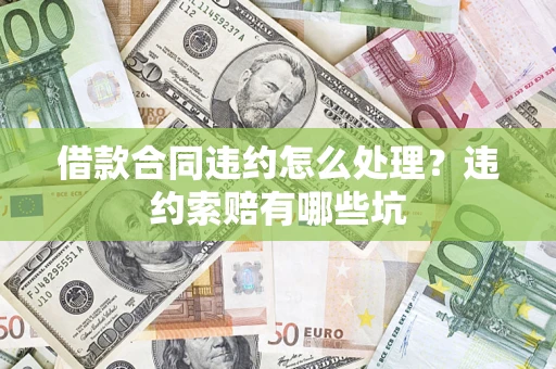北京借款合同违约怎么处理？违约索赔有哪些坑