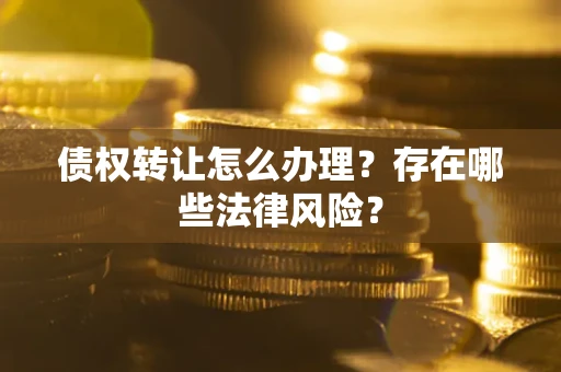 北京债权转让怎么办理？存在哪些法律风险？
