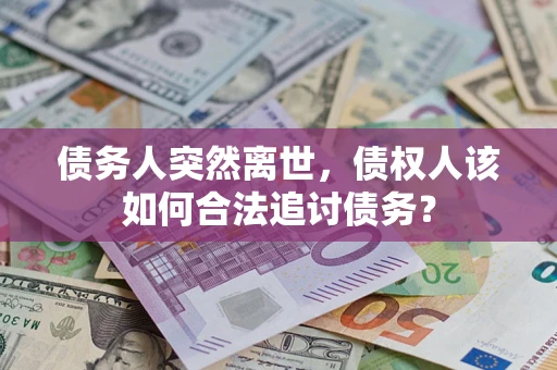 北京债务人突然离世，债权人该如何合法追讨债务？